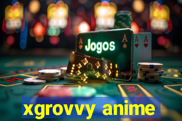 xgrovvy anime